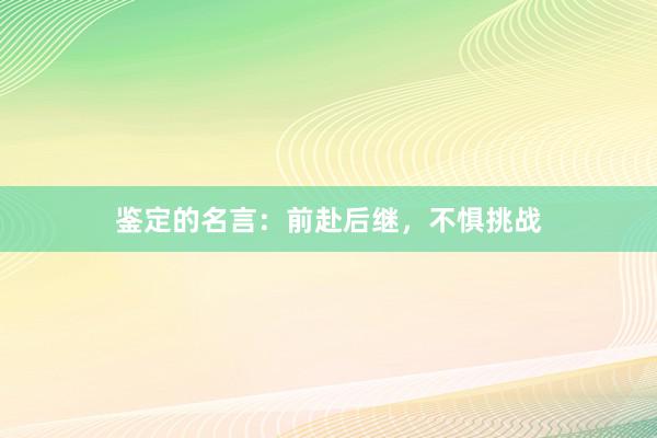 鉴定的名言：前赴后继，不惧挑战
