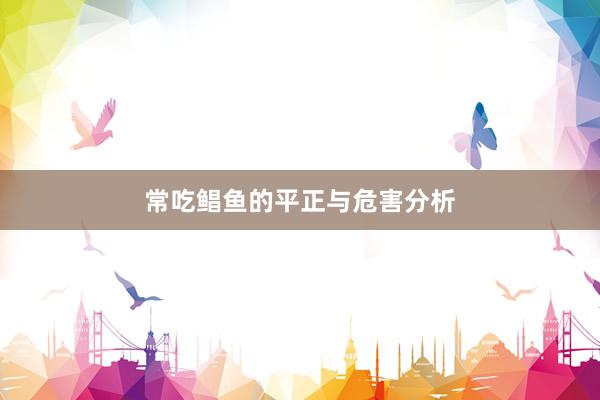 常吃鲳鱼的平正与危害分析