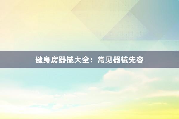 健身房器械大全:常见器械先容