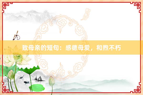 致母亲的短句：感德母爱，和煦不朽