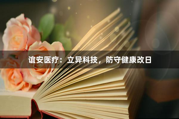 谊安医疗：立异科技，防守健康改日